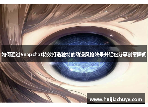 如何通过Snapchat特效打造独特的动漫风格效果并轻松分享创意瞬间